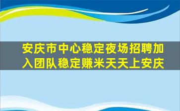 安庆市中心稳定夜场招聘加入团队稳定赚米天天上安庆